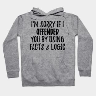 I'm Sorry If I Offended You By Using Facts & Logic Hoodie